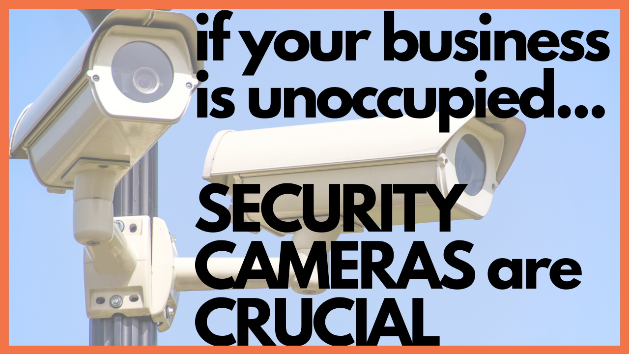 Unoccupied Businesses need security cameras